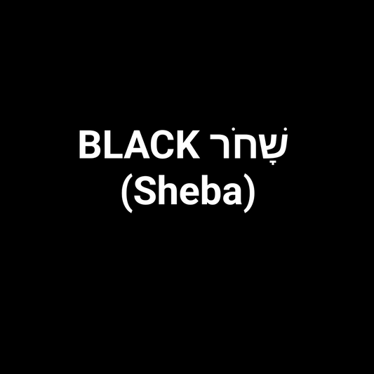 BLACK שָׁחֹר (Sheba)